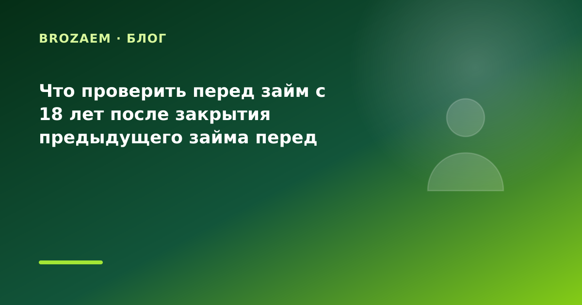 Что проверить перед займ с 18 лет после закрытия предыдущего займа перед крупной — иллюстрация Narod-N
